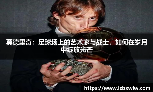 莫德里奇：足球场上的艺术家与战士，如何在岁月中绽放光芒