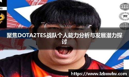 聚焦DOTA2TES战队个人能力分析与发展潜力探讨