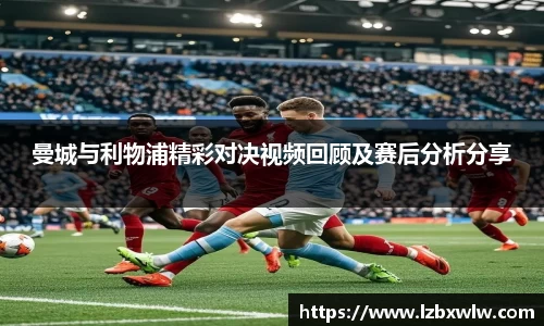 曼城与利物浦精彩对决视频回顾及赛后分析分享