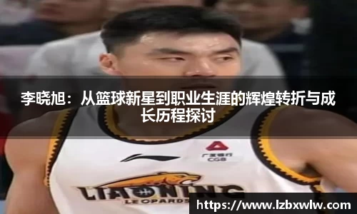李晓旭：从篮球新星到职业生涯的辉煌转折与成长历程探讨